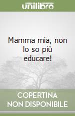 Mamma mia, non lo so più educare! libro