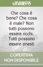 Che cosa è bene? Che cosa è male? Non tutti possono essere ricchi. Tutti possono essere onesti libro