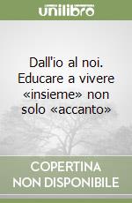 Dall'io al noi. Educare a vivere «insieme» non solo «accanto» libro