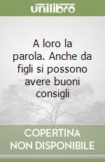 A loro la parola. Anche da figli si possono avere buoni consigli libro