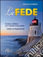 La fede. Credere è difficile non credere è impossibile libro