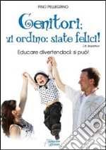 Genitori vi ordino: siate felici! Educare divertendoci: si può! libro