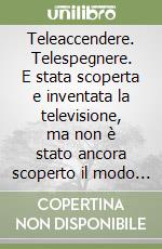 Teleaccendere. Telespegnere. E stata scoperta e inventata la televisione, ma non è stato ancora scoperto il modo di usarla libro