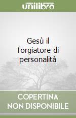 Gesù il forgiatore di personalità libro