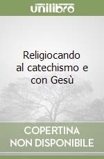 Religiocando al catechismo e con Gesù libro