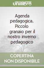 Agenda pedagogica. Piccolo granaio per il nostro inverno pedagogico libro