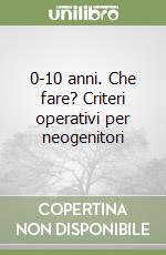 0-10 anni. Che fare? Criteri operativi per neogenitori libro