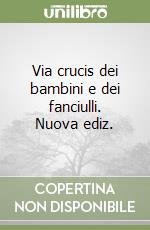 Via crucis dei bambini e dei fanciulli. Nuova ediz.