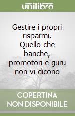 Gestire i propri risparmi. Quello che banche, promotori e guru non vi dicono libro