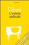 L'esteta radicale libro di Laroui Fouad