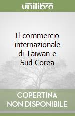 Il commercio internazionale di Taiwan e Sud Corea libro