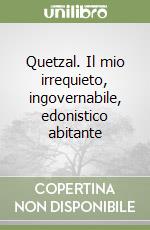 Quetzal. Il mio irrequieto, ingovernabile, edonistico abitante libro