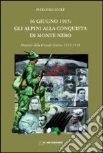 16 giugno 1915. Gli alpini alla conquista di Monte Nero. Momenti della grande guerra 1915-1918