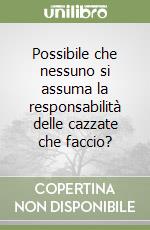 Possibile che nessuno si assuma la responsabilità delle cazzate che faccio? libro