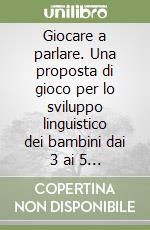 Giocare a parlare. Una proposta di gioco per lo sviluppo linguistico dei bambini dai 3 ai 5 anni. Con gadget libro