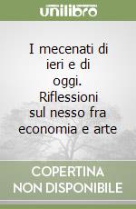 I mecenati di ieri e di oggi. Riflessioni sul nesso fra economia e arte libro