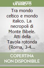 Tra mondo celtico e mondo italico. La necropoli di Monte Bibele. Atti della Tavola rotonda (Roma, 3-4 ottobre 1997). Ediz. italiana e francese