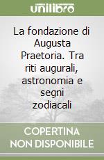 La fondazione di Augusta Praetoria. Tra riti augurali, astronomia e segni zodiacali