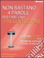 Non bastano 4 parole per fare una presentazione. Utilizzare Microsoft Powerpoint per informare, motivare e dare ispirazione libro