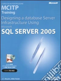 Designing a Database Server Infrastructure Using Microsoft SQL Server 2005. MCITP Training (Esame 70-443). Con CD-ROM