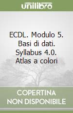 ECDL. Modulo 5. Basi di dati. Syllabus 4.0. Atlas a colori libro