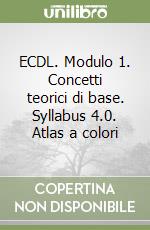 ECDL. Modulo 1. Concetti teorici di base. Syllabus 4.0. Atlas a colori libro