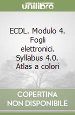 ECDL. Modulo 4. Fogli elettronici. Syllabus 4.0. Atlas a colori libro