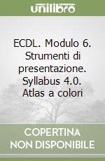 ECDL. Modulo 6. Strumenti di presentazione. Syllabus 4.0. Atlas a colori libro