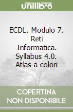 ECDL. Modulo 7. Reti Informatica. Syllabus 4.0. Atlas a colori libro