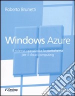 Windows Azure. Il sistema operativo e la piattaforma per il cloud computing libro