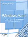 Windows Azure. Il sistema operativo e la piattaforma per il cloud computing libro