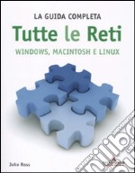 Tutte le reti. Windows, Macintosh e Linux. La guida completa libro