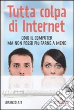 Tutta colpa di internet. Odio il computer ma non posso più farne a meno libro