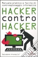 Hacker contro hacker. Manuale pratico e facile di controspionaggio informatico