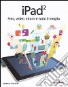 IPad 2. Foto, video, ebook e tutto il meglio libro