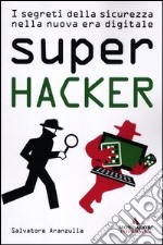 Super hacker. I segreti della sicurezza nella nuova era digitale libro