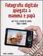 Fotografia digitale spiegata a mamma e papà per fare a meno di amici, figli e nipoti libro