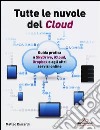 Tutte le nuvole del Cloud. Guida pratica a Skydrive, iCloud, Dropbox e agli altri servizi online libro