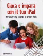 Gioca e impara con il tuo iPad. Per divertirsi insieme ai propri figli libro