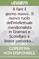 A fare il giorno nuovo. Il nuovo ruolo dell'intellettuale meridionalista in Gramsci e Scotellaro e breve percorso antologico