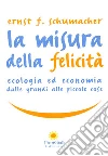 La misura della felicità. Ecologia ed economia dalle grandi alle piccole cose libro di Schumacher Ernst F.