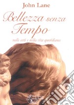 Bellezza senza tempo. Nelle arti e nella vita quotidiana libro