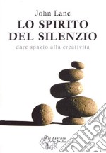 Lo spirito del silenzio. Dare spazio alla creatività libro