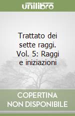 Trattato dei sette raggi. Vol. 5: Raggi e iniziazioni libro