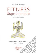 Fitness supramentale. Yoga di Sri Aurobindo libro