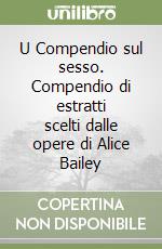 U Compendio sul sesso. Compendio di estratti scelti dalle opere di Alice Bailey libro