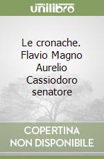 Le cronache. Flavio Magno Aurelio Cassiodoro senatore