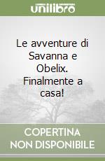 Le avventure di Savanna e Obelix. Finalmente a casa! libro