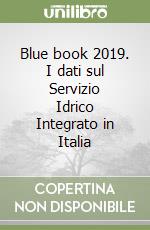 Blue book 2019. I dati sul Servizio Idrico Integrato in Italia libro