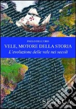 Vele, motore della storia. L'evoluzione delle vele nei secoli. Ediz. illustrata libro